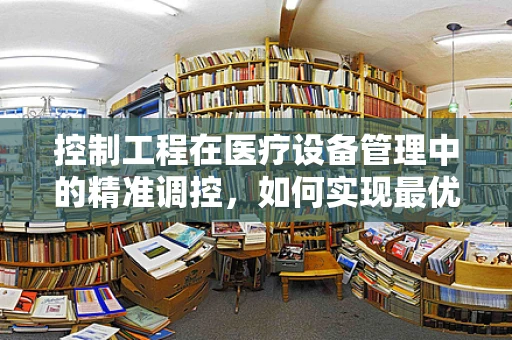 控制工程在医疗设备管理中的精准调控，如何实现最优性能？