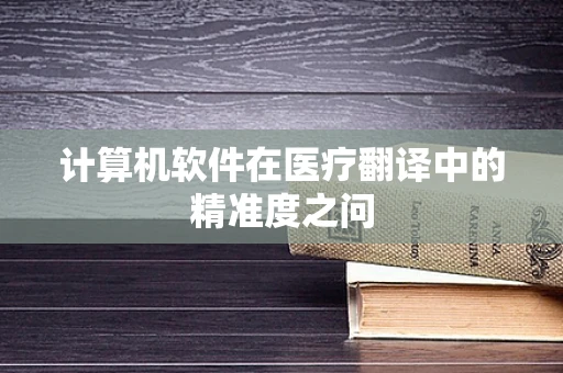 计算机软件在医疗翻译中的精准度之问