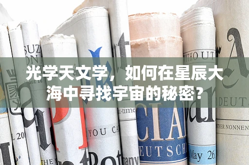 光学天文学，如何在星辰大海中寻找宇宙的秘密？