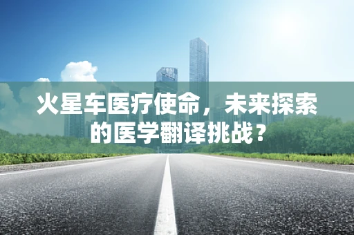 火星车医疗使命，未来探索的医学翻译挑战？