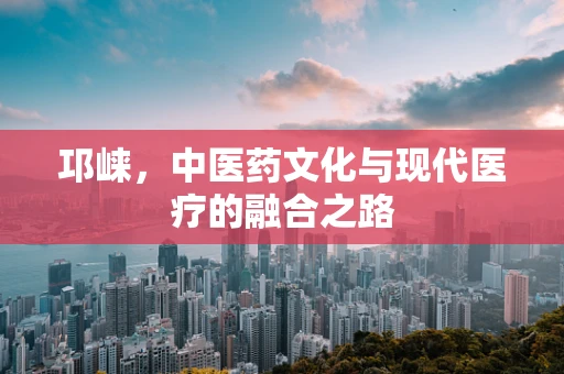 邛崃，中医药文化与现代医疗的融合之路
