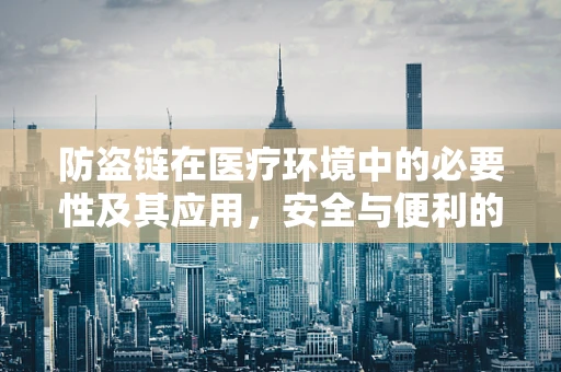 防盗链在医疗环境中的必要性及其应用，安全与便利的平衡点何在？