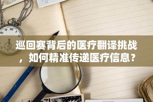 巡回赛背后的医疗翻译挑战，如何精准传递医疗信息？