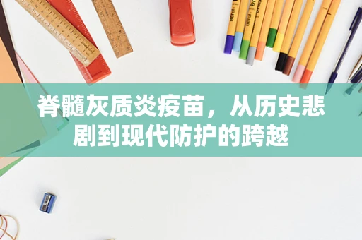脊髓灰质炎疫苗，从历史悲剧到现代防护的跨越