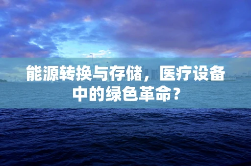 能源转换与存储，医疗设备中的绿色革命？