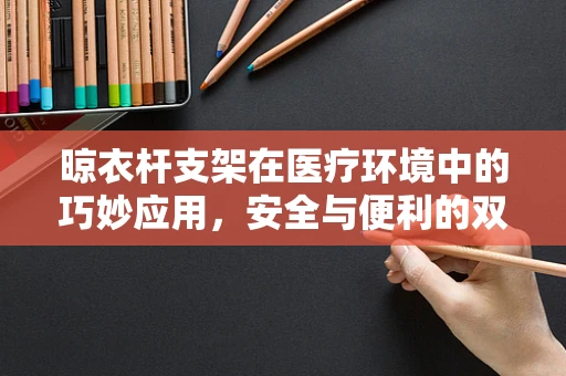 晾衣杆支架在医疗环境中的巧妙应用，安全与便利的双重考量
