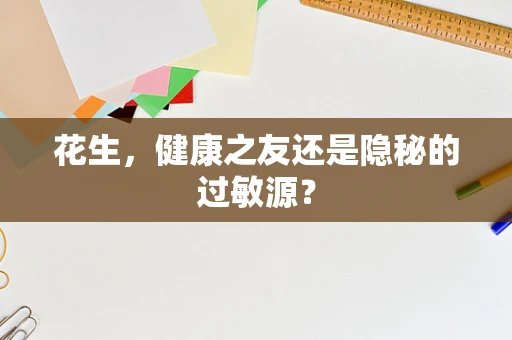 花生，健康之友还是隐秘的过敏源？