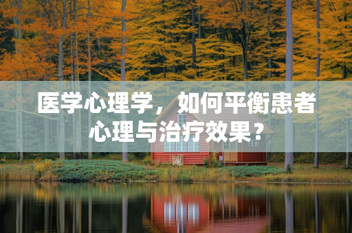 医学心理学，如何平衡患者心理与治疗效果？