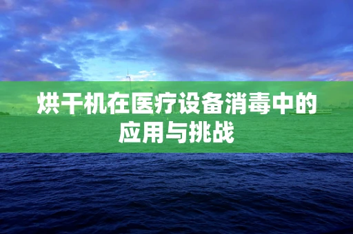 烘干机在医疗设备消毒中的应用与挑战