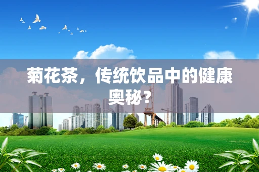 菊花茶，传统饮品中的健康奥秘？