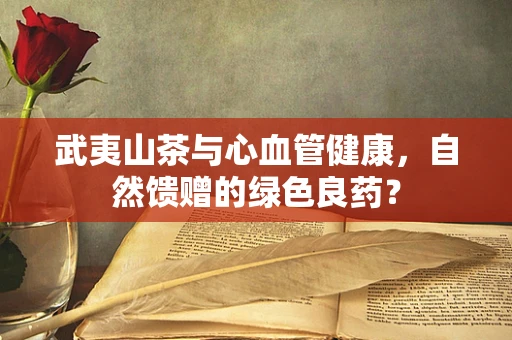 武夷山茶与心血管健康，自然馈赠的绿色良药？