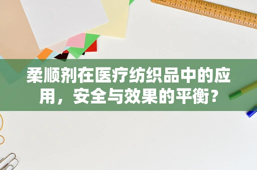 柔顺剂在医疗纺织品中的应用，安全与效果的平衡？