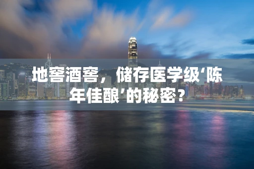 地窖酒窖，储存医学级‘陈年佳酿’的秘密？
