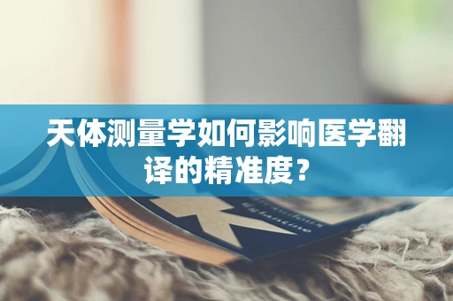 天体测量学如何影响医学翻译的精准度？