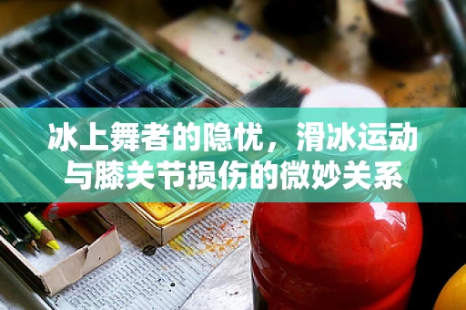 冰上舞者的隐忧，滑冰运动与膝关节损伤的微妙关系