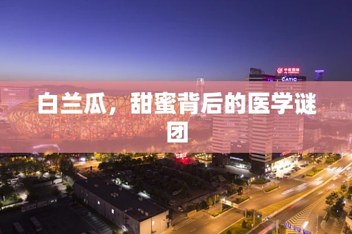 白兰瓜，甜蜜背后的医学谜团