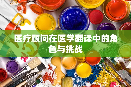 医疗顾问在医学翻译中的角色与挑战