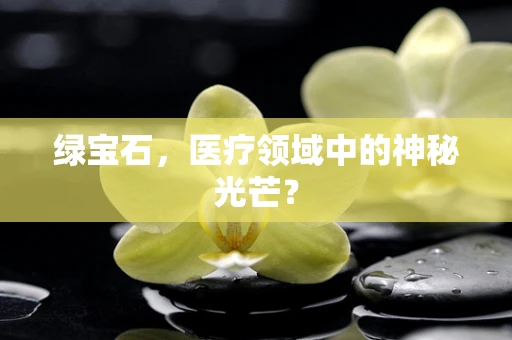 绿宝石，医疗领域中的神秘光芒？