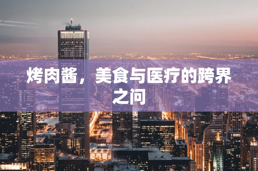 烤肉酱，美食与医疗的跨界之问