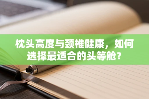 枕头高度与颈椎健康，如何选择最适合的头等舱？