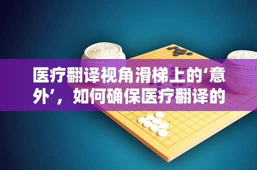 医疗翻译视角滑梯上的‘意外’，如何确保医疗翻译的‘安全着陆’？