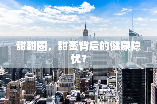 甜甜圈，甜蜜背后的健康隐忧？