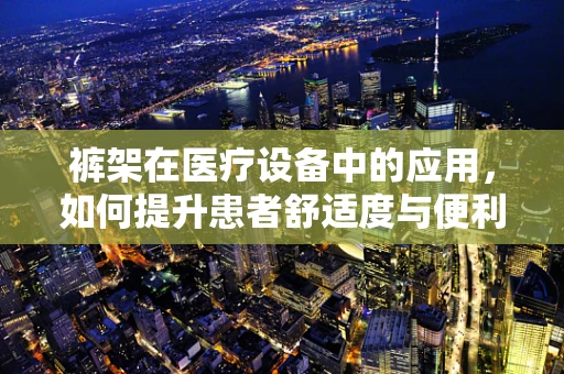 裤架在医疗设备中的应用，如何提升患者舒适度与便利性？