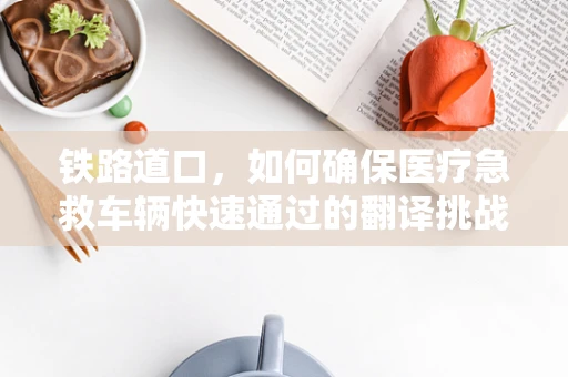 铁路道口，如何确保医疗急救车辆快速通过的翻译挑战？