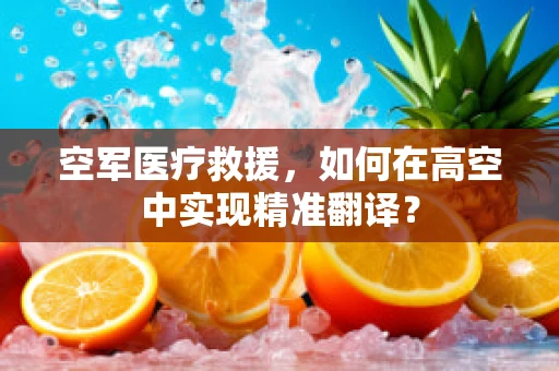 空军医疗救援，如何在高空中实现精准翻译？