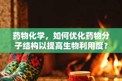 药物化学，如何优化药物分子结构以提高生物利用度？