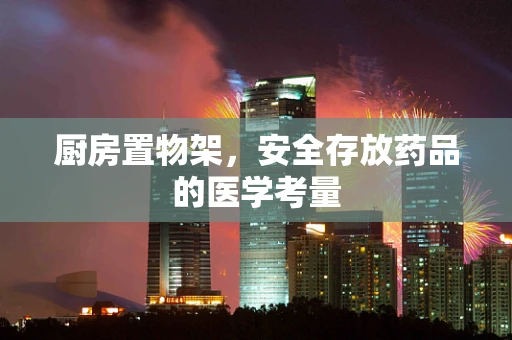 厨房置物架，安全存放药品的医学考量