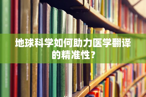 地球科学如何助力医学翻译的精准性？