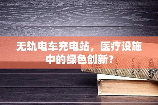 无轨电车充电站，医疗设施中的绿色创新？