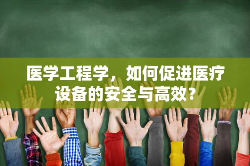 医学工程学，如何促进医疗设备的安全与高效？