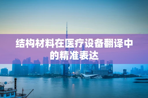 结构材料在医疗设备翻译中的精准表达