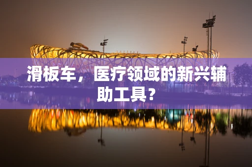 滑板车，医疗领域的新兴辅助工具？