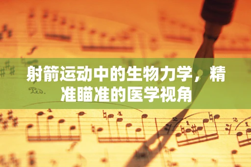 射箭运动中的生物力学，精准瞄准的医学视角
