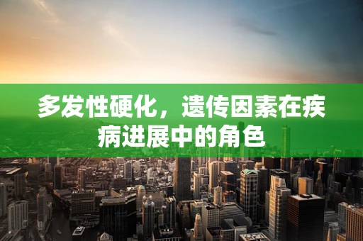 多发性硬化，遗传因素在疾病进展中的角色