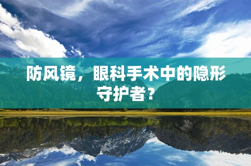 防风镜，眼科手术中的隐形守护者？
