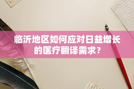 临沂地区如何应对日益增长的医疗翻译需求？