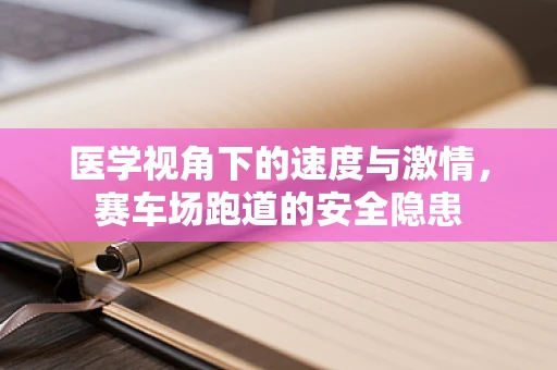 医学视角下的速度与激情，赛车场跑道的安全隐患