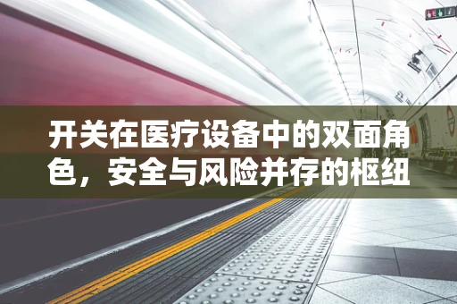 开关在医疗设备中的双面角色，安全与风险并存的枢纽