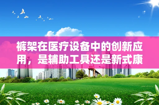 裤架在医疗设备中的创新应用，是辅助工具还是新式康复设备？