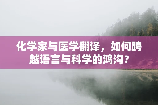 化学家与医学翻译，如何跨越语言与科学的鸿沟？