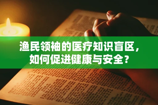 渔民领袖的医疗知识盲区，如何促进健康与安全？