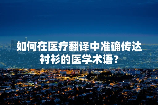 如何在医疗翻译中准确传达衬衫的医学术语？