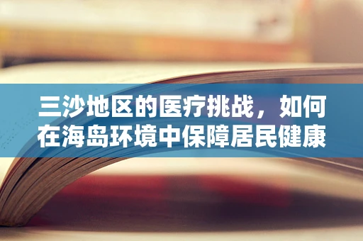 三沙地区的医疗挑战，如何在海岛环境中保障居民健康？