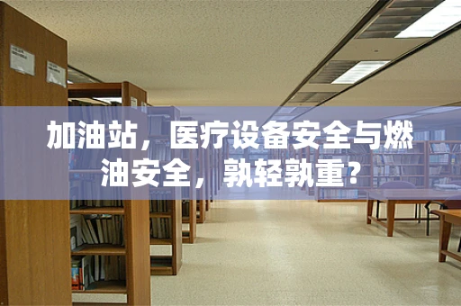 加油站，医疗设备安全与燃油安全，孰轻孰重？