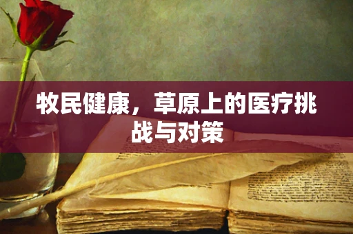 牧民健康，草原上的医疗挑战与对策