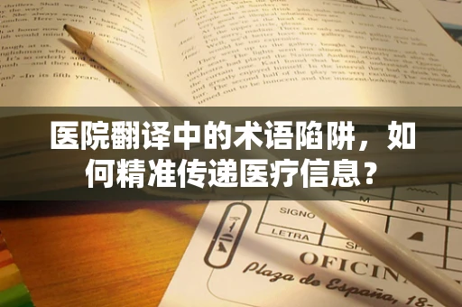 医院翻译中的术语陷阱，如何精准传递医疗信息？